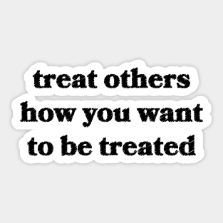 Treat Others How You Want To Be Treated Sticker